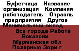 Буфетчица › Название организации ­ Компания-работодатель › Отрасль предприятия ­ Другое › Минимальный оклад ­ 18 000 - Все города Работа » Вакансии   . Мурманская обл.,Полярные Зори г.